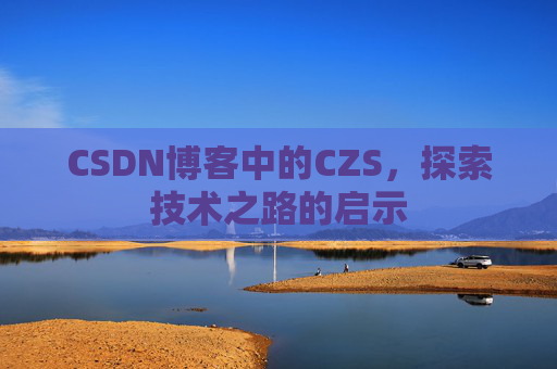 CSDN博客中的CZS，探索技术之路的启示